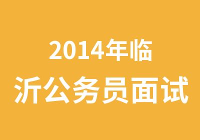 2014年临沂公务员面试封闭培训班