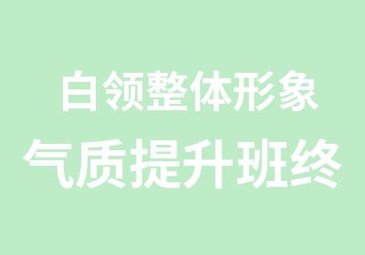 白领整体形象气质提升班终生免费形象托管