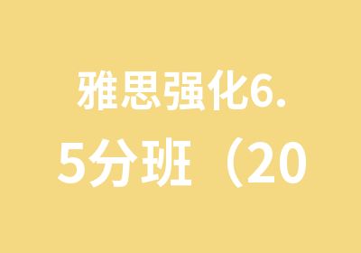 雅思强化6.5分班（20-25）