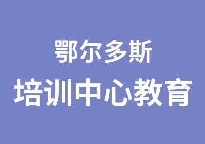 鄂尔多斯培训中心教育