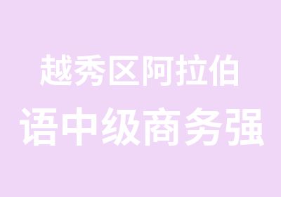 越秀区阿拉伯语中级商务强化学习班