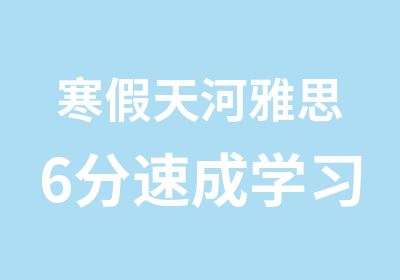 寒假天河雅思6分速成学习班