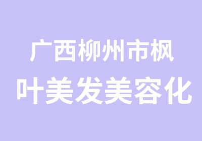 广西柳州市枫叶美发美容化妆培训中心 