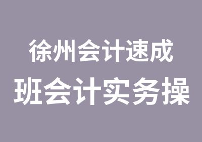 徐州会计速成班会计实务操作