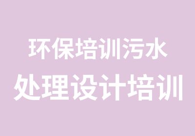 环保培训污水处理设计培训周末实操班