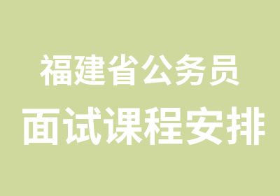 福建省公务员面试课程安排