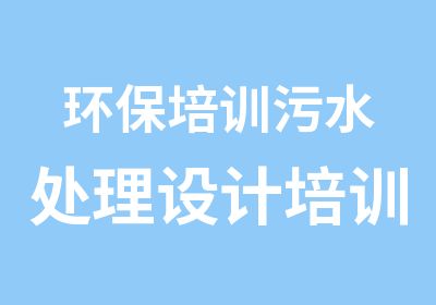 环保培训污水处理设计培训周末实操班