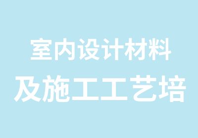 室内设计材料及施工工艺培训班