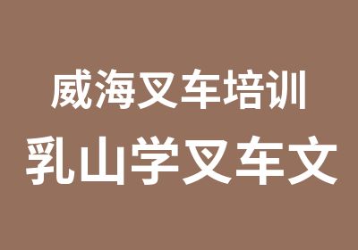 威海叉车培训乳山学叉车文登考叉车正