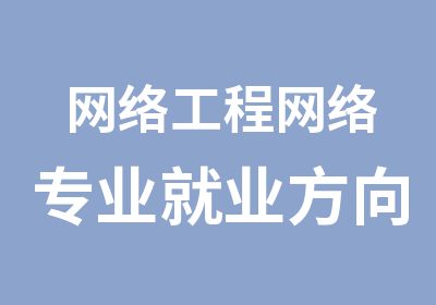 网络工程网络专业就业方向培训