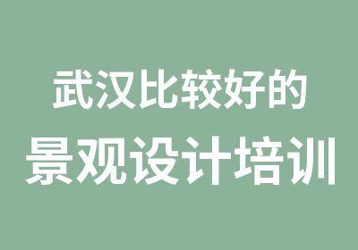 武汉比较好的景观设计培训班