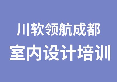 川软领航成都室内设计培训效果图培训