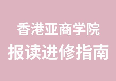 香港亚商学院报读进修指南