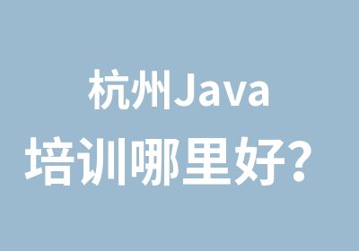 杭州Java培训哪里好？杭州Java培训去哪好？