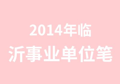 2014年临沂事业单位笔试辅导班5月1日