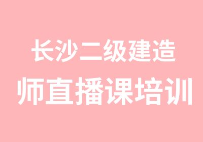 长沙二级建造师直播课培训