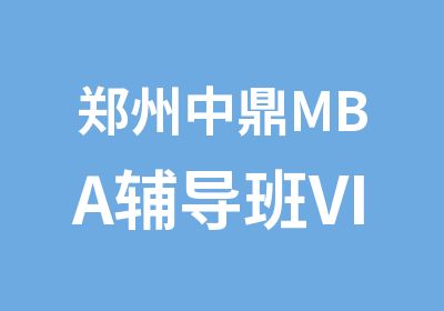 郑州中鼎MBA辅导班VIP培训班