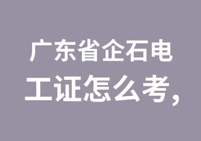 广东省企石电工证怎么考,焊工考证