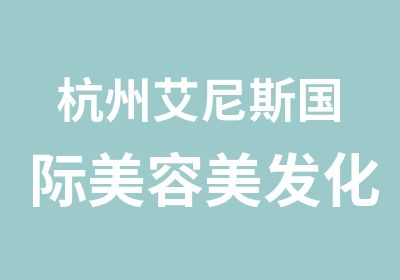 杭州艾尼斯国际美容美发化妆摄影培训中心