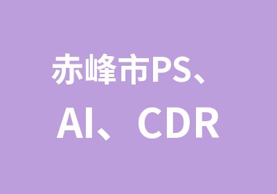 赤峰市PS、AI、CDR零基础培训
