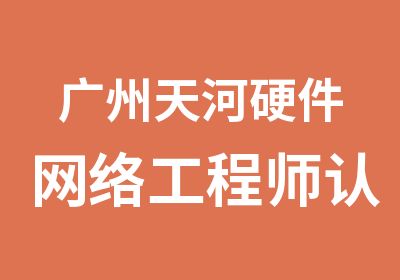 广州天河硬件网络工程师认证学习班