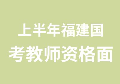 上半年福建国考教师资格面试培训课程安排