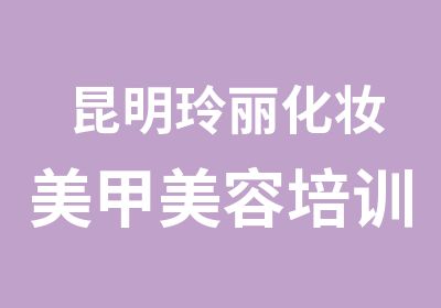 昆明玲丽化妆美甲美容培训培训中心