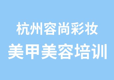 杭州容尚彩妆美甲美容培训