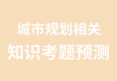 城市规划相关知识考题预测班