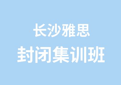 长沙雅思封闭集训班