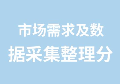 市场需求及数据采集整理分析及预测技术