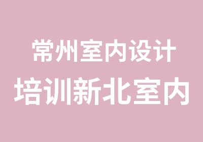 常州室内设计培训新北室内设计师培训