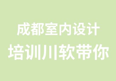 成都室内设计培训川软带你走进高薪世界