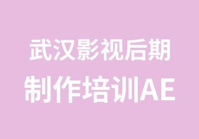 武汉影视后期制作培训AE视频剪辑培训武汉后期培训