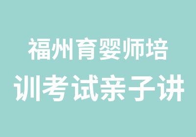 福州育婴师培训考试亲子讲座