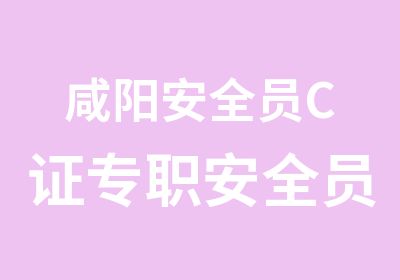 咸阳安全员C证专职安全员考试培训报名