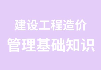 建设工程造价管理基础知识精讲班全国适用