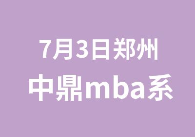 7月3日郑州中鼎mba系统精讲班数学面授