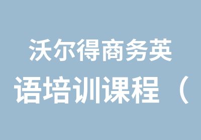 沃尔得商务英语培训课程（网课与面授班）