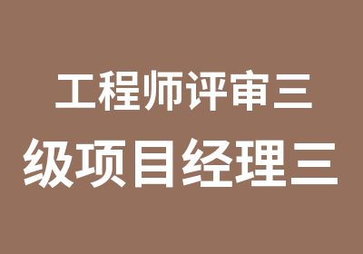 工程师评审三级项目经理三类人员六大员