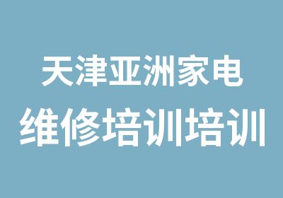 天津亚洲家电维修培训培训中心