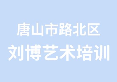 唐山市路北区刘博艺术培训培训中心