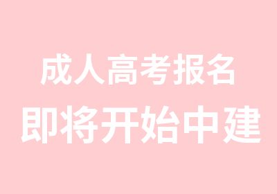 成人高考报名即将开始中建为你职业加分