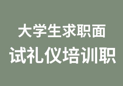 大学生求职面试礼仪培训职场形象礼仪课程