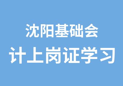 沈阳基础会计上岗证学习