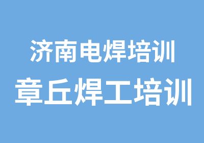 济南电焊培训章丘焊工培训商河学二保焊