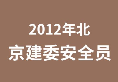 2012年北京建委安全员ABC证考证培训