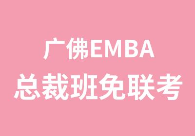 广佛EMBA总裁班免联考修读