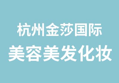 杭州金莎国际美容美发化妆培训中心