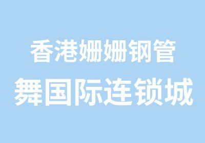 香港姗姗钢管舞国际连锁城市加盟细则